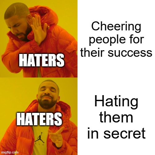 Drake Hotline Bling Meme | Cheering people for their success; HATERS; Hating them in secret; HATERS | image tagged in memes,drake hotline bling,haters gonna hate,success,haters,2024 | made w/ Imgflip meme maker