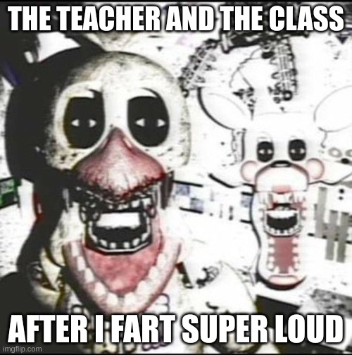 the fart | THE TEACHER AND THE CLASS; AFTER I FART SUPER LOUD | image tagged in withered chica and mangle | made w/ Imgflip meme maker