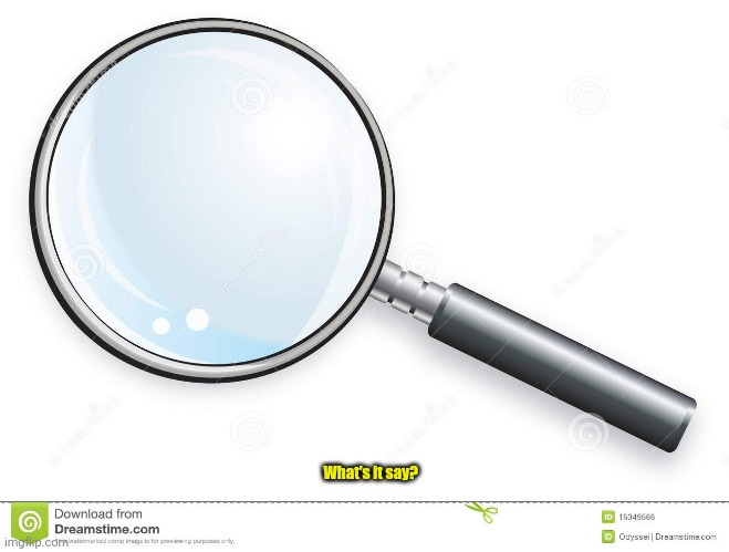 Magnifying Glass | What's it say? | image tagged in magnifying glass | made w/ Imgflip meme maker