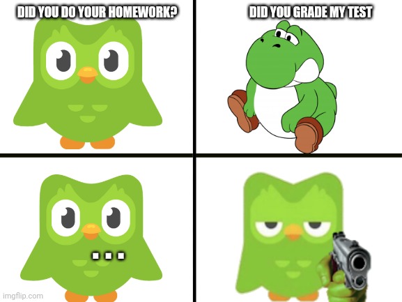 Don't mess with duo | DID YOU DO YOUR HOMEWORK?                               DID YOU GRADE MY TEST; . . . | image tagged in duolingo,fat yoshi | made w/ Imgflip meme maker