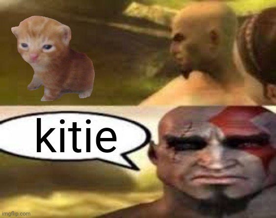 kitie | kitie | image tagged in kratos finds meme,kitie | made w/ Imgflip meme maker