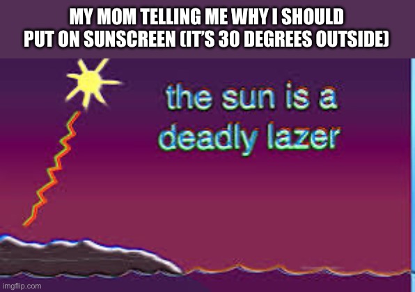 (Yakko: Not anymore, there's a blanket) | MY MOM TELLING ME WHY I SHOULD PUT ON SUNSCREEN (IT’S 30 DEGREES OUTSIDE) | made w/ Imgflip meme maker