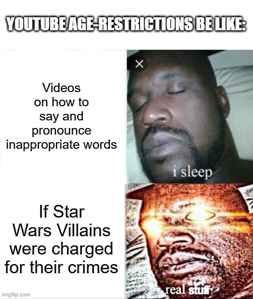 Sleeping Shaq | YOUTUBE AGE-RESTRICTIONS BE LIKE:; Videos on how to say and pronounce inappropriate words; If Star Wars Villains were charged for their crimes; stuff | image tagged in memes,sleeping shaq,youtube,yt | made w/ Imgflip meme maker