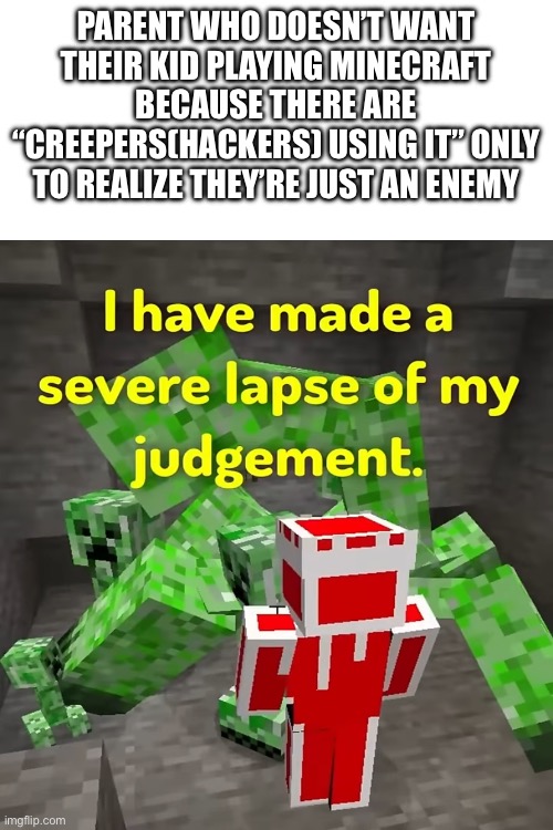 PARENT WHO DOESN’T WANT THEIR KID PLAYING MINECRAFT BECAUSE THERE ARE “CREEPERS(HACKERS) USING IT” ONLY TO REALIZE THEY’RE JUST AN ENEMY | made w/ Imgflip meme maker