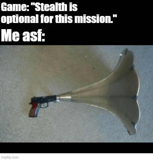 F*ck being stealthy, that $hit is boring. | Game: "Stealth is optional for this mission."; Me asf: | image tagged in memes,gaming,relatable,only true gamers understand this | made w/ Imgflip meme maker