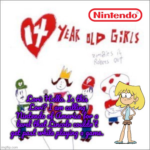 Powerline to the Pros (Nintendo) | Lori: Hello. Is this Lori? I am calling Nintendo of America for a level that Lincoln couldn’t get past while playing a game. | image tagged in nintendo,the loud house,lori loud,lincoln loud,nickelodeon,princess peach | made w/ Imgflip meme maker