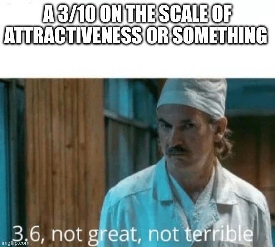 Nobody has watched this movie. I love his movie | A 3/10 ON THE SCALE OF ATTRACTIVENESS OR SOMETHING | image tagged in chernobyl | made w/ Imgflip meme maker