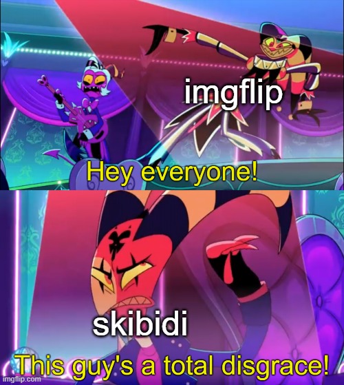 even fizz sees skibidi as a total disgrace | imgflip; skibidi | image tagged in hey everyone this guy's a total disgrace,helluva boss,memes,anti skibidi union | made w/ Imgflip meme maker
