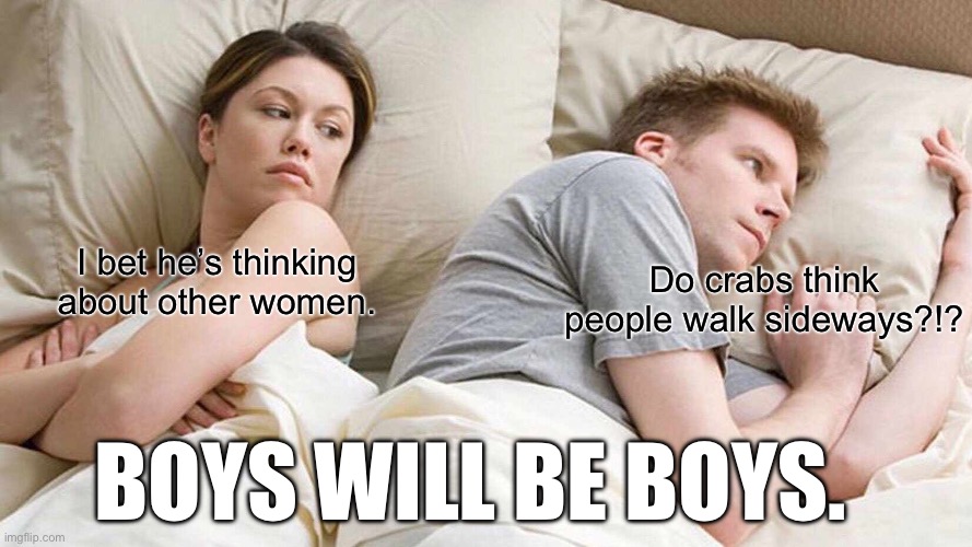 I Bet He's Thinking About Other Women Meme | Do crabs think people walk sideways?!? I bet he’s thinking about other women. BOYS WILL BE BOYS. | image tagged in memes,i bet he's thinking about other women | made w/ Imgflip meme maker