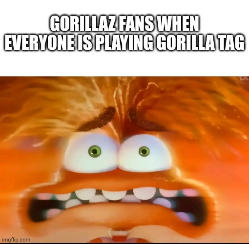 Thanks, I hate it | GORILLAZ FANS WHEN EVERYONE IS PLAYING GORILLA TAG | image tagged in blank white template,anxiety attack | made w/ Imgflip meme maker