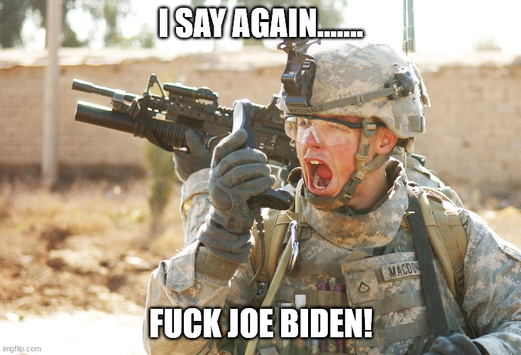 US Army Soldier yelling radio iraq war | I SAY AGAIN....... FUCK JOE BIDEN! | image tagged in us army soldier yelling radio iraq war | made w/ Imgflip meme maker