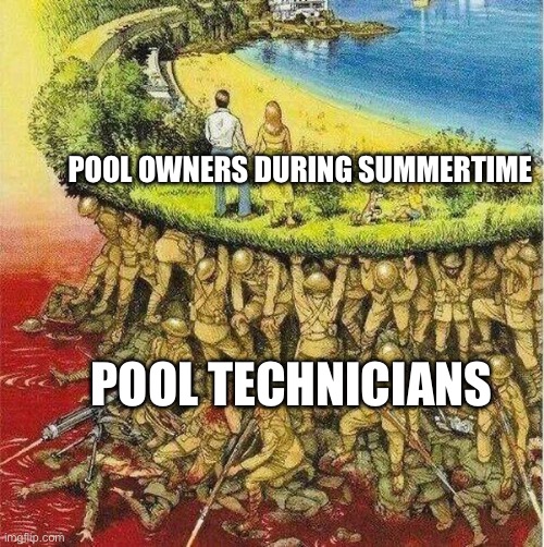 Soldiers hold up society | POOL OWNERS DURING SUMMERTIME; POOL TECHNICIANS | image tagged in soldiers hold up society | made w/ Imgflip meme maker