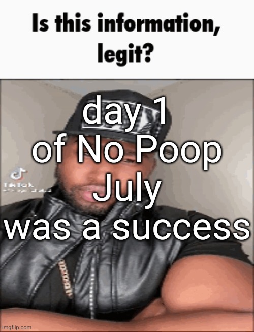 is this information legit | day 1 of No Poop July was a success | image tagged in is this information legit | made w/ Imgflip meme maker