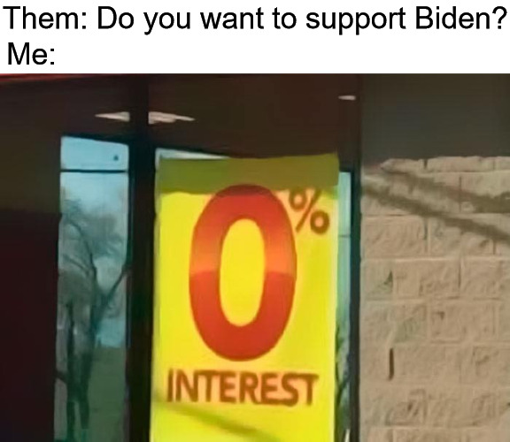 P.S. I won't support Don the Con either | Them: Do you want to support Biden? Me: | image tagged in zero intrest,joe biden,genocide joe biden,democrats | made w/ Imgflip meme maker