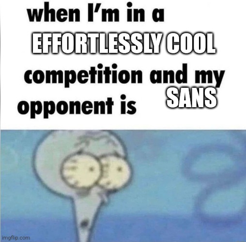 whe i'm in a competition and my opponent is | EFFORTLESSLY COOL; SANS | image tagged in whe i'm in a competition and my opponent is | made w/ Imgflip meme maker