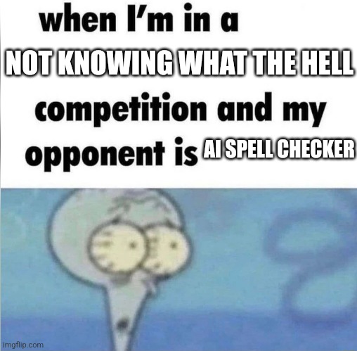 whe i'm in a competition and my opponent is | NOT KNOWING WHAT THE HELL; AI SPELL CHECKER | image tagged in whe i'm in a competition and my opponent is | made w/ Imgflip meme maker