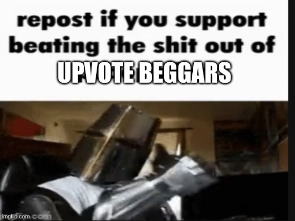 upvote beggars shouldn't even be considered human | UPVOTE BEGGARS | image tagged in repost if you support beating the shit out of pedophiles,memes,relatable,anime,shitpost,upvote begging | made w/ Imgflip meme maker