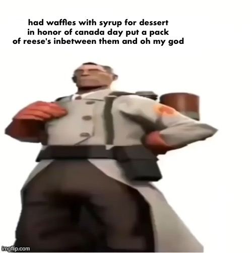 medic blank | had waffles with syrup for dessert in honor of canada day put a pack of reese's inbetween them and oh my god | image tagged in medic blank | made w/ Imgflip meme maker