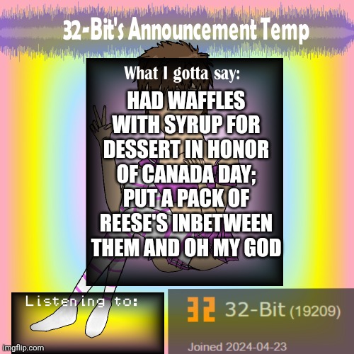 32-Bit's Announcement Template | HAD WAFFLES WITH SYRUP FOR DESSERT IN HONOR OF CANADA DAY; PUT A PACK OF REESE'S INBETWEEN THEM AND OH MY GOD | image tagged in 32-bit's announcement template | made w/ Imgflip meme maker