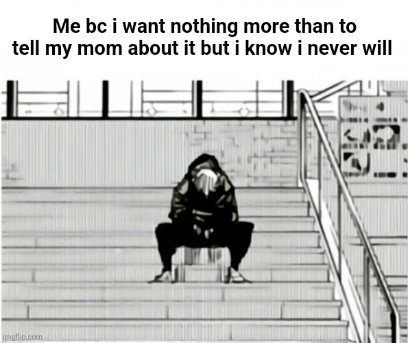 AAAAAAAAA | Me bc i want nothing more than to tell my mom about it but i know i never will | made w/ Imgflip meme maker