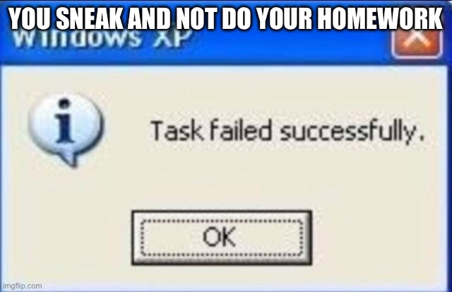Task failed successfully | YOU SNEAK AND NOT DO YOUR HOMEWORK | image tagged in task failed successfully | made w/ Imgflip meme maker