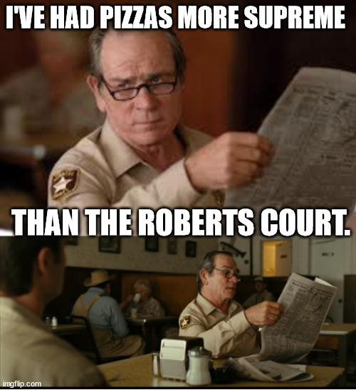 Tommy Explains | I'VE HAD PIZZAS MORE SUPREME; THAN THE ROBERTS COURT. | image tagged in tommy explains | made w/ Imgflip meme maker