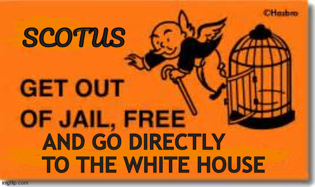 Got outta jail | SCOTUS; AND GO DIRECTLY
      TO THE WHITE HOUSE | image tagged in trumpnopoly,screwtus,scotus,maga minions,trumpets puppets,crooked court | made w/ Imgflip meme maker