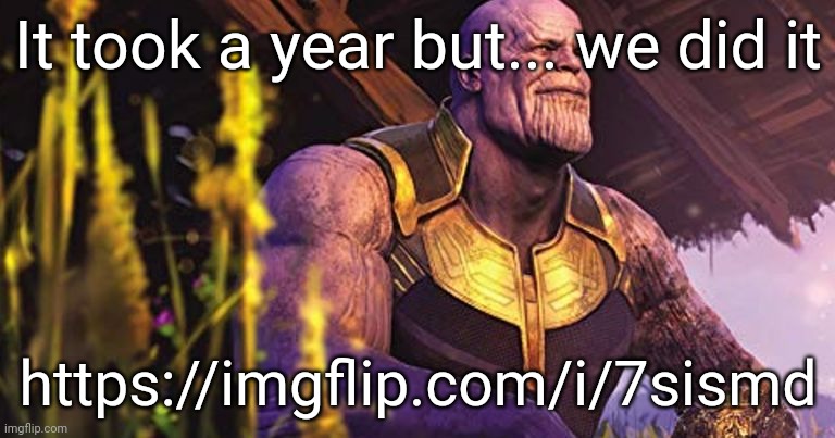 :) | It took a year but... we did it; https://imgflip.com/i/7sismd | image tagged in thanos sitting infinity war | made w/ Imgflip meme maker