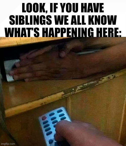 LOOK, IF YOU HAVE SIBLINGS WE ALL KNOW WHAT’S HAPPENING HERE: | made w/ Imgflip meme maker