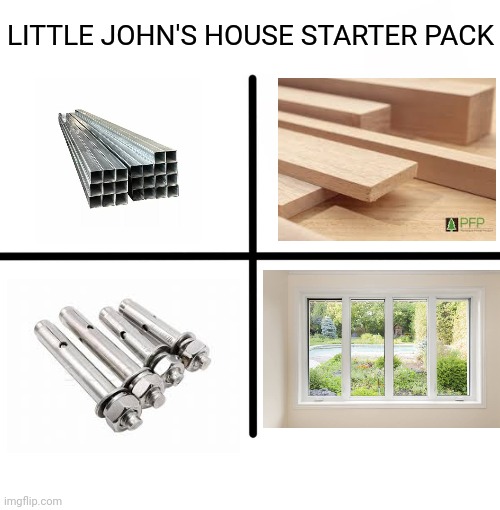 Little John's House Starter Pack | LITTLE JOHN'S HOUSE STARTER PACK | image tagged in memes,blank starter pack,galvanized square steel,house | made w/ Imgflip meme maker