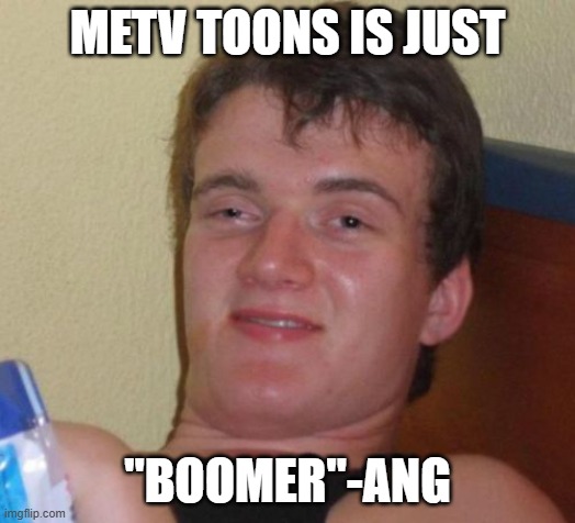 Get it? | METV TOONS IS JUST; "BOOMER"-ANG | image tagged in memes,10 guy,metv,cartoons,golden oldies,cable tv | made w/ Imgflip meme maker