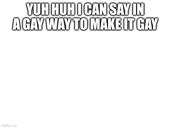 I’m really hoping chaws is disapproving it because everyone else scares me | YUH HUH I CAN SAY IN A GAY WAY TO MAKE IT GAY | made w/ Imgflip meme maker