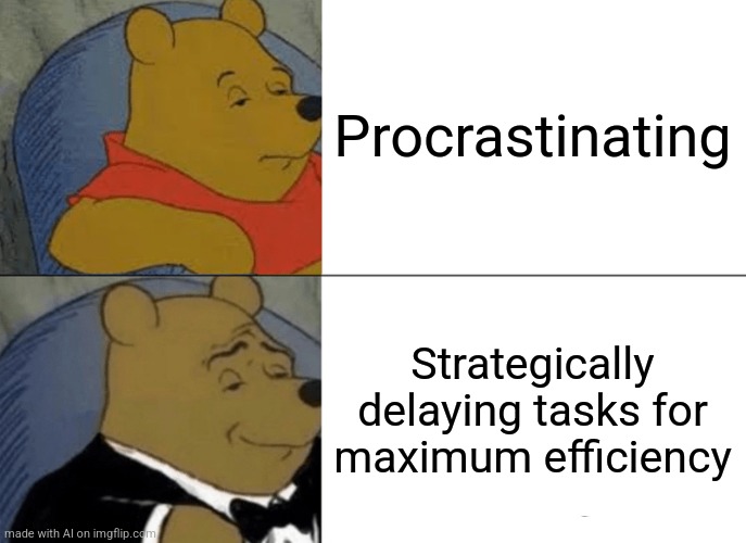 Tuxedo Winnie The Pooh Meme | Procrastinating; Strategically delaying tasks for maximum efficiency | image tagged in memes,tuxedo winnie the pooh | made w/ Imgflip meme maker