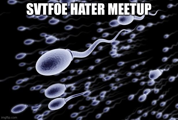 sperm swimming | SVTFOE HATER MEETUP | image tagged in sperm swimming | made w/ Imgflip meme maker