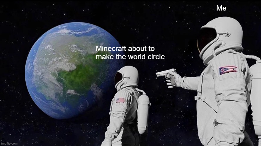 Always Has Been Meme | Me; Minecraft about to make the world circle | image tagged in memes,always has been | made w/ Imgflip meme maker