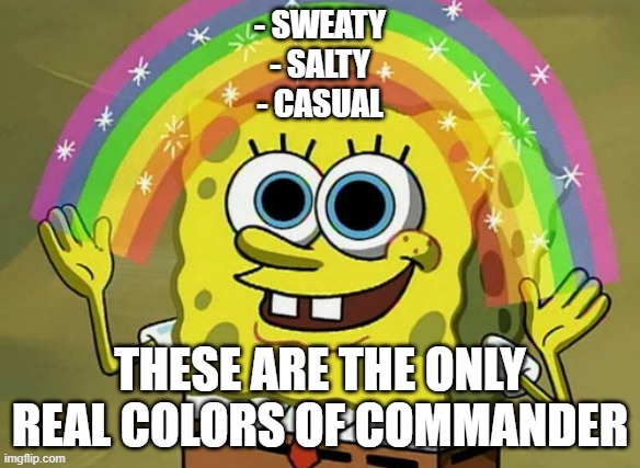 Imagination Spongebob | - SWEATY
- SALTY
- CASUAL; THESE ARE THE ONLY REAL COLORS OF COMMANDER | image tagged in memes,imagination spongebob,magic the gathering | made w/ Imgflip meme maker