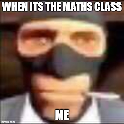 spi | WHEN ITS THE MATHS CLASS; ME | image tagged in spi | made w/ Imgflip meme maker