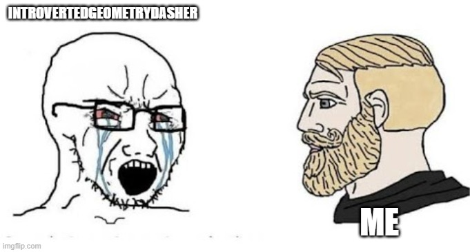 IntrovertedGeometryDasher be like | INTROVERTEDGEOMETRYDASHER; ME | image tagged in soyjak vs chad | made w/ Imgflip meme maker