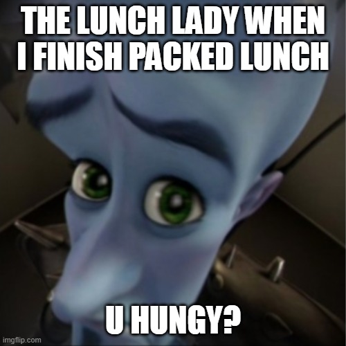 Megamind peeking | THE LUNCH LADY WHEN I FINISH PACKED LUNCH; U HUNGY? | image tagged in megamind peeking | made w/ Imgflip meme maker