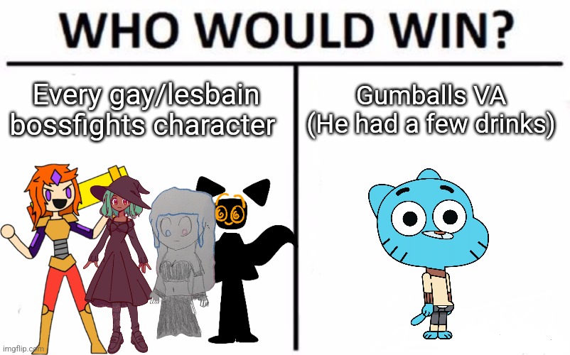 This is one-sided | Every gay/lesbain bossfights character; Gumballs VA (He had a few drinks) | image tagged in memes,who would win | made w/ Imgflip meme maker