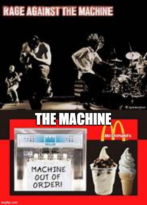 Rage Against the (Ice Cream) Machine | THE MACHINE | image tagged in rage against the machine,mcdonald's,ice cream machine | made w/ Imgflip meme maker