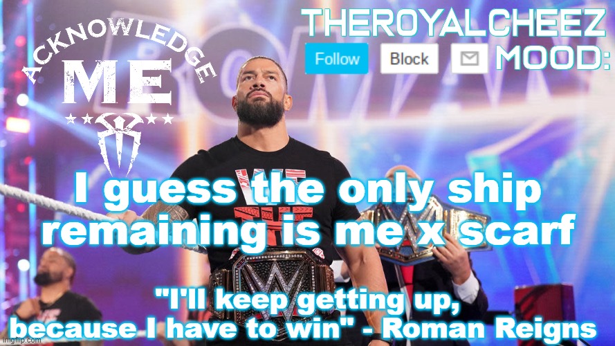 Cheez's Roman Reigns Temp V3 | I guess the only ship remaining is me x scarf | image tagged in cheez's roman reigns temp v3 | made w/ Imgflip meme maker