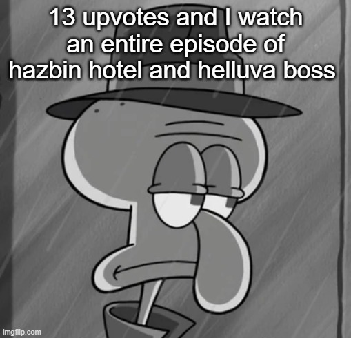 heard theyre"mid" or something | 13 upvotes and I watch an entire episode of hazbin hotel and helluva boss | image tagged in squid noir | made w/ Imgflip meme maker