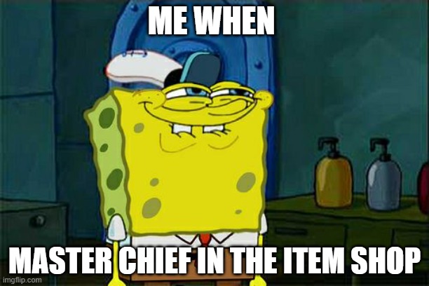 Don't You Squidward | ME WHEN; MASTER CHIEF IN THE ITEM SHOP | image tagged in memes,don't you squidward | made w/ Imgflip meme maker