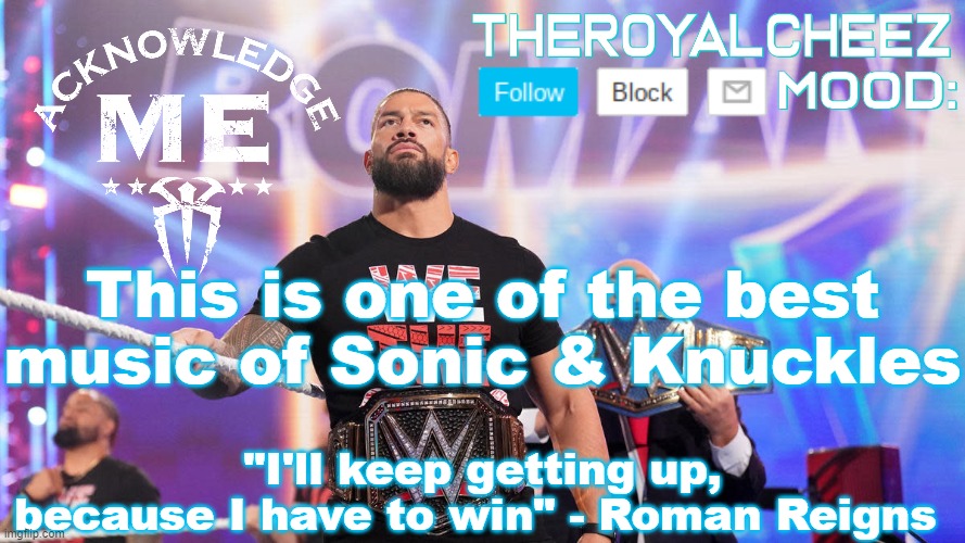 https://youtu.be/GaF0fKnuIVs | This is one of the best music of Sonic & Knuckles | image tagged in cheez's roman reigns temp v3 | made w/ Imgflip meme maker