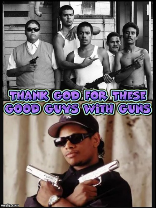 thank god for crips and cholos | image tagged in good guys,guns,gun rights,second amendment,cholos,eazy e | made w/ Imgflip meme maker