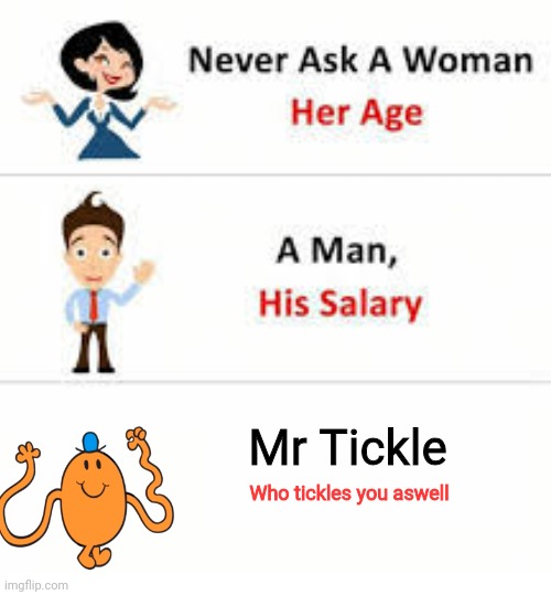 Mr. Tickle | Mr Tickle; Who tickles you aswell | image tagged in never ask a woman her age | made w/ Imgflip meme maker