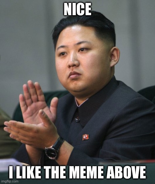 Kim Jong Un - Clapping | NICE; I LIKE THE MEME ABOVE | image tagged in kim jong un - clapping,nice,memes,meme,gifs,gif | made w/ Imgflip meme maker