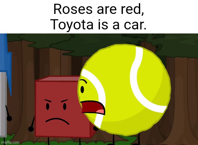 Eminem Ain't Got Nothin' On Me! | Roses are red,
Toyota is a car. | image tagged in roses are red,bfdi,bfdia,funny,memes | made w/ Imgflip meme maker
