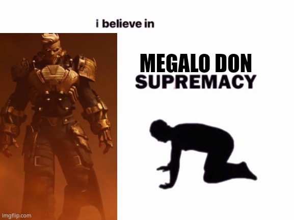 He is so beautiful | MEGALO DON | image tagged in i believe in blank supremacy | made w/ Imgflip meme maker
